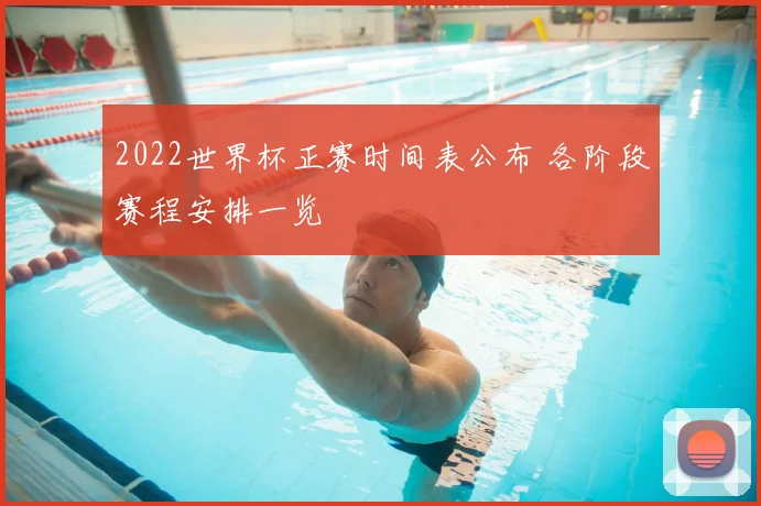 2022世界杯正赛时间表公布 各阶段赛程安排一览
