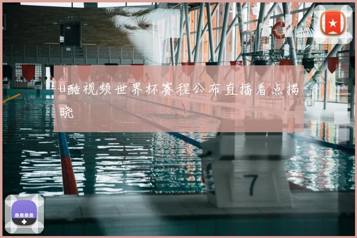 u酷视频世界杯赛程公布直播看点揭晓