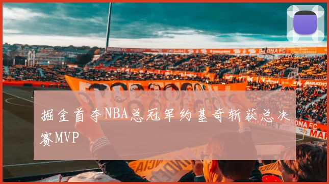 掘金首夺NBA总冠军约基奇斩获总决赛MVP