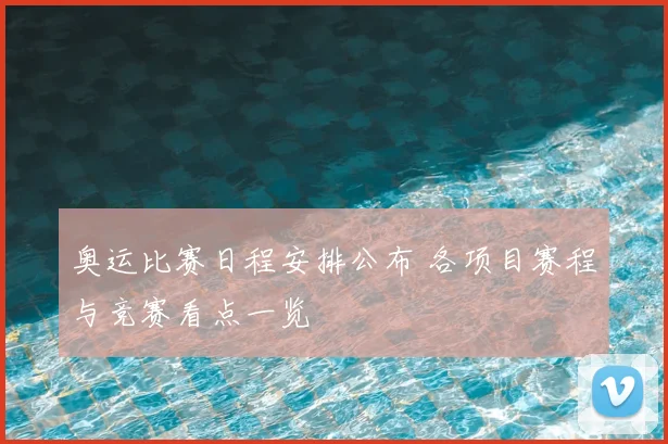 奥运比赛日程安排公布 各项目赛程与竞赛看点一览