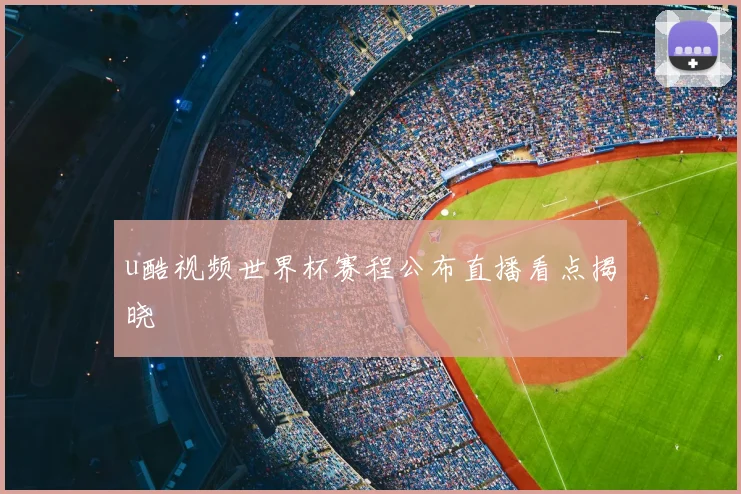 u酷视频世界杯赛程公布直播看点揭晓