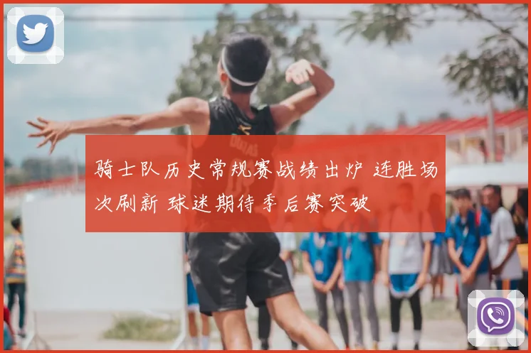 骑士队历史常规赛战绩出炉 连胜场次刷新 球迷期待季后赛突破