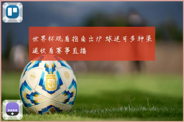 世界杯观看指南出炉 球迷可多种渠道收看赛事直播