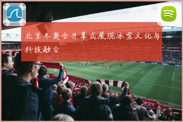北京冬奥会开幕式展现冰雪文化与科技融合