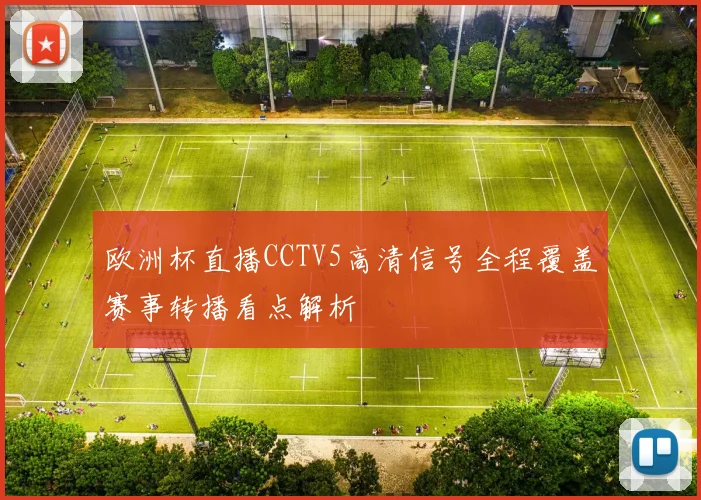 欧洲杯直播CCTV5高清信号全程覆盖赛事转播看点解析