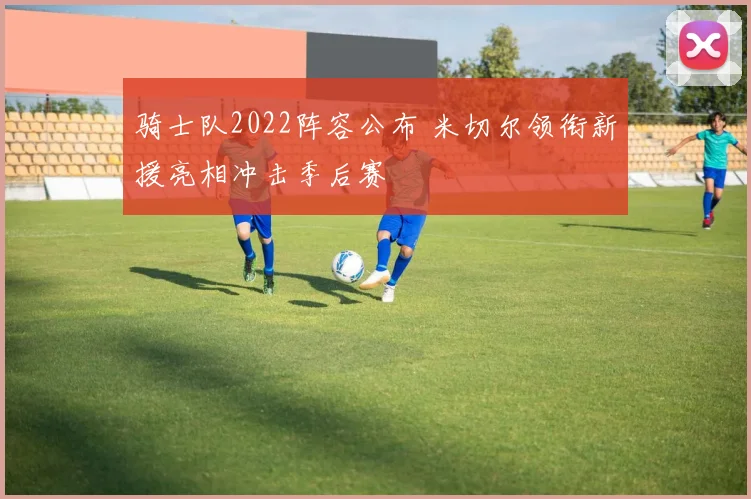 骑士队2022阵容公布 米切尔领衔新援亮相冲击季后赛