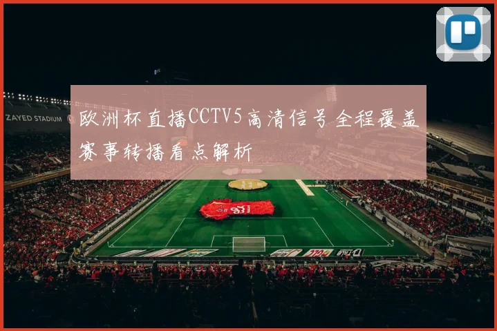 欧洲杯直播CCTV5高清信号全程覆盖赛事转播看点解析