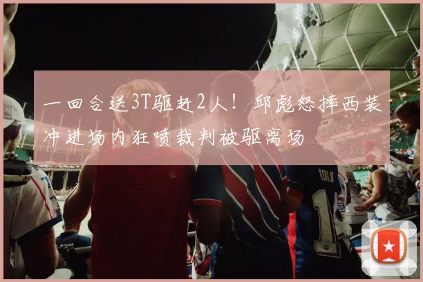 一回合送3T驱赶2人！邱彪怒摔西装冲进场内狂喷裁判被驱离场