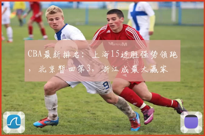CBA最新排名：上海15连胜强势领跑，北京暂回第3，浙江成最大赢家