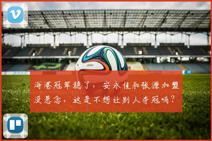 海港冠军稳了，安永佳和张源加盟没悬念，这是不想让别人夺冠吗？_中超_上海_球员
