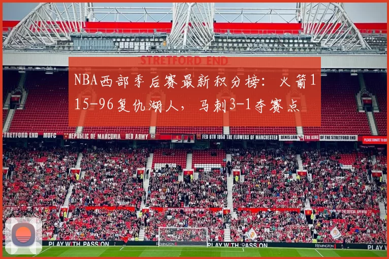 NBA西部季后赛最新积分榜：火箭115-96复仇湖人，马刺3-1夺赛点