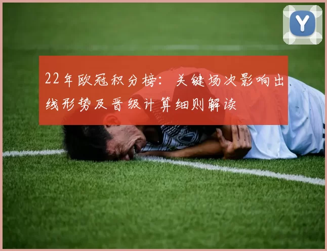 22年欧冠积分榜：关键场次影响出线形势及晋级计算细则解读