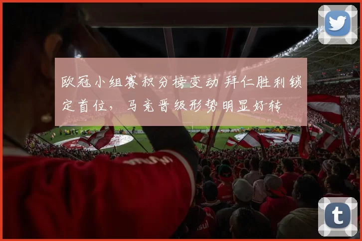 欧冠小组赛积分榜变动 拜仁胜利锁定首位，马竞晋级形势明显好转