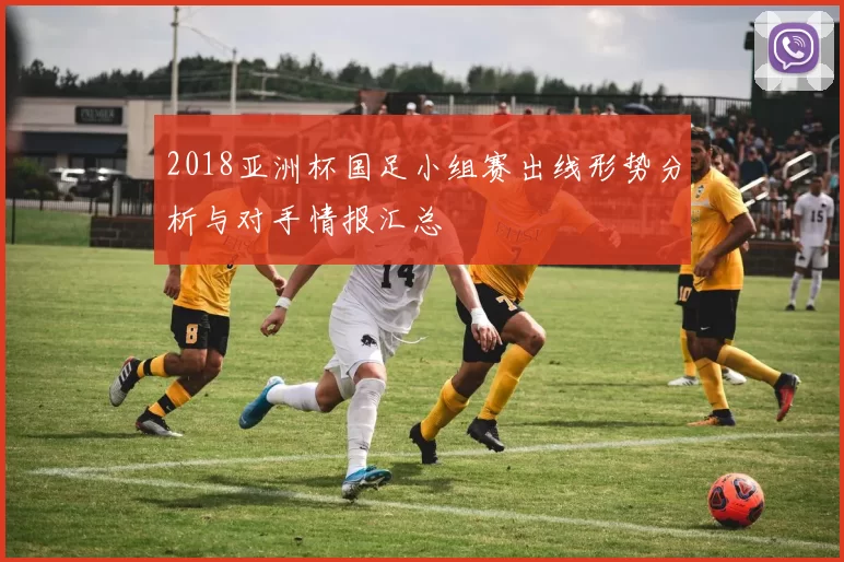 2018亚洲杯国足小组赛出线形势分析与对手情报汇总
