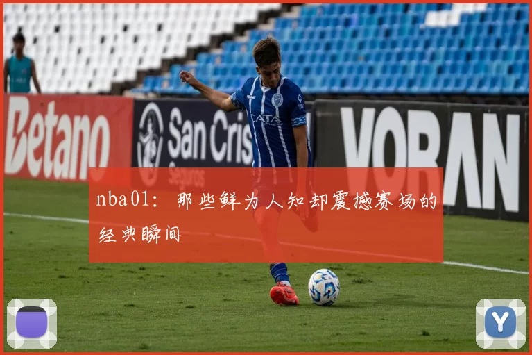 nba01：那些鲜为人知却震撼赛场的经典瞬间