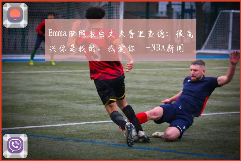 Emma晒照表白丈夫普里查德：很高兴你是我的，我爱你️-NBA新闻