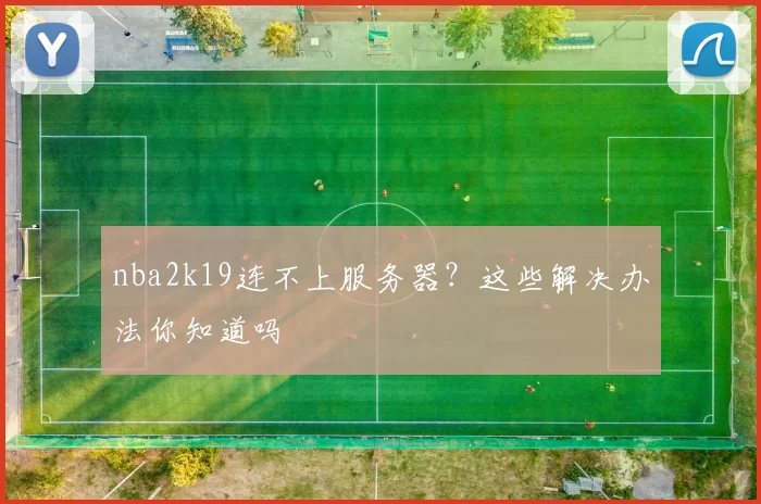 nba2k19连不上服务器？这些解决办法你知道吗