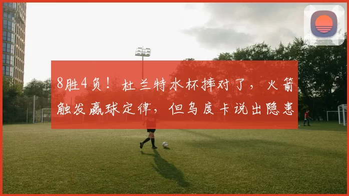 8胜4负！杜兰特水杯摔对了，火箭触发赢球定律，但乌度卡说出隐患