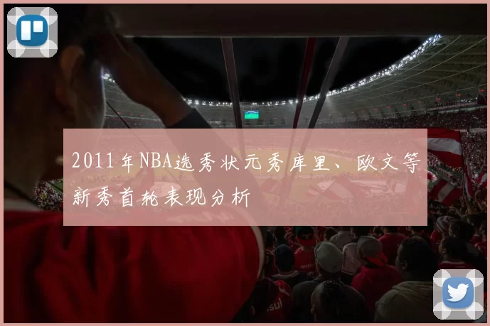 2011年NBA选秀状元秀库里、欧文等新秀首轮表现分析