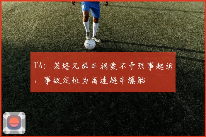 TA：若塔兄弟车祸案不予刑事起诉，事故定性为高速超车爆胎