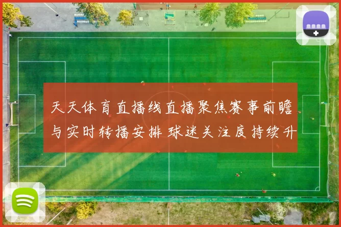 天天体育直播线直播聚焦赛事前瞻与实时转播安排 球迷关注度持续升温