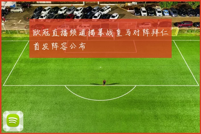 欧冠直播频道揭幕战皇马对阵拜仁首发阵容公布