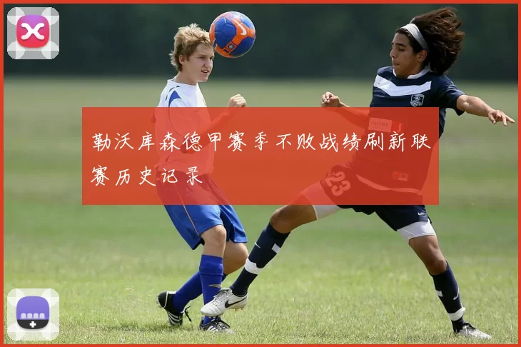 勒沃库森德甲赛季不败战绩刷新联赛历史记录