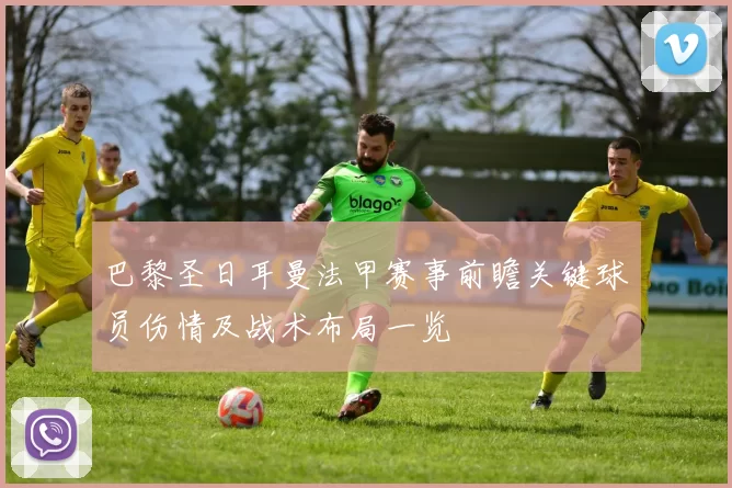 巴黎圣日耳曼法甲赛事前瞻关键球员伤情及战术布局一览