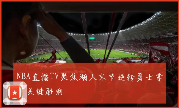 NBA直播TV聚焦湖人末节逆转勇士拿下关键胜利