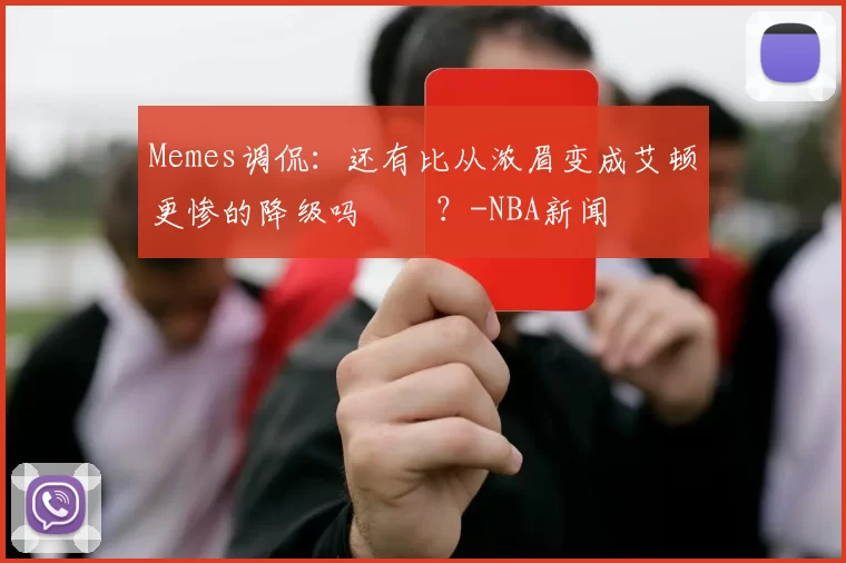 Memes调侃：还有比从浓眉变成艾顿更惨的降级吗‍️？-NBA新闻