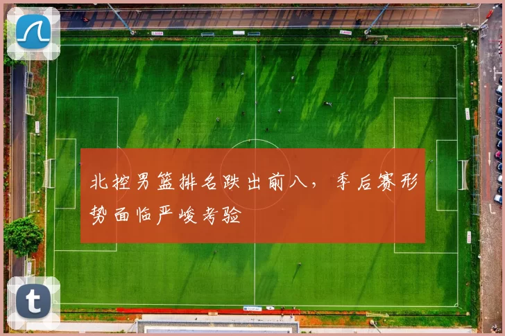 北控男篮排名跌出前八，季后赛形势面临严峻考验