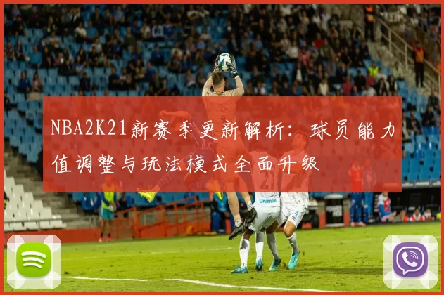 NBA2K21新赛季更新解析：球员能力值调整与玩法模式全面升级