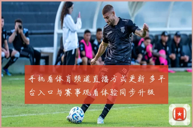 手机看体育频道直播方式更新 多平台入口与赛事观看体验同步升级