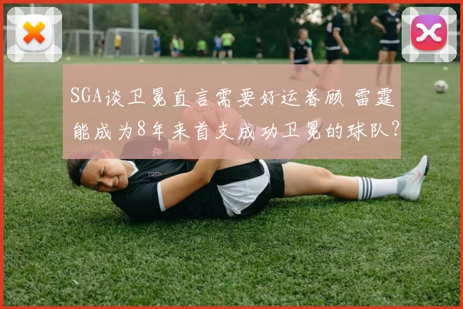 SGA谈卫冕直言需要好运眷顾 雷霆能成为8年来首支成功卫冕的球队？