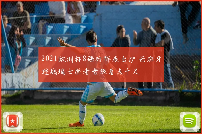 2021欧洲杯8强对阵表出炉 西班牙迎战瑞士胜者晋级看点十足