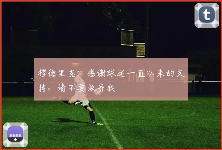 穆德里克：感谢球迷一直以来的支持，请不要放弃我