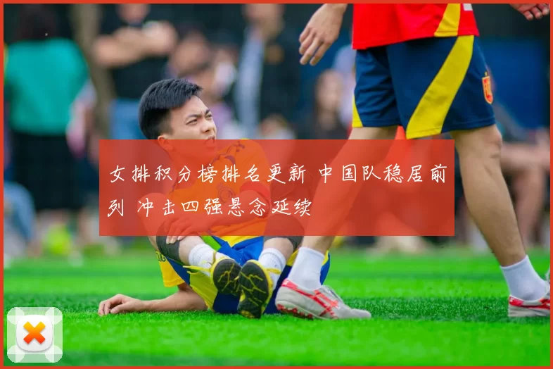 女排积分榜排名更新 中国队稳居前列 冲击四强悬念延续